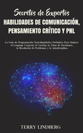 Secretos de Expertos - Habilidades de Comunicaci├â┬│n, Pensamiento Cr├â┬¡tico y PNL: La Gu├â┬¡a de Programaci├â┬│n Neuroling├â┬╝├â┬¡stica Definitiva Para Mejorar el ... y la Autodisciplina. (Spanish Edition)