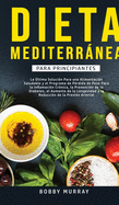 Dieta Mediterránea Para Principiantes: La última solución para una alimentación saludable y el programa de pérdida de peso para la inflamación ... de la presión arterial. (Spanish Edition)