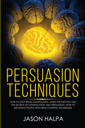 Persuasion Techniques: how to stop being manipulated. learn the method and the secrets of manipulation and persuasion. How to influence people with mind control techniques