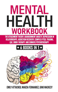 Mental Health Workbook: 6 Books in 1: The Attachment Theory, Abandonment Anxiety, Depression in Relationships, Addiction Recovery, Complex PTSD, Trauma, CBT Therapy, EMDR and Somatic Psychotherapy
