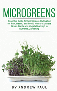 Microgreens: Essential Guide for Microgreens Cultivation for Fun, Health, and Profit. How to Cultivate Green Plants and Vegetables High in Nutrients, Gardening