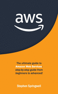 AWS: The Ultimate Guide to Amazon Web Services: Step-by-step Guide From Beginners to Advanced!