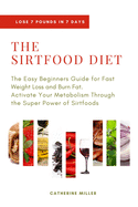 The Sirtfood Diet: The Easy Beginners Guide for Fast Weight Loss and Burn Fat. Activate Your Metabolism Through the Super Power of Sirtfoods
