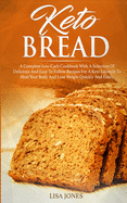 Keto Bread: A Complete Low-Carb Cookbook With a Selection of Delicious and Easy to Follow Recipes for a Keto Lifestyle to Heal Your Body and Lose Weight Quickly and Easily