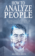How to Analyze People: The Complete Human Behavior Psychology Guide to Speed Reading People by Analyzing their Body Language and Identifying Personality Types