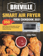 Breville Smart Air Fryer Oven Cookbook 2021: 350 Quick, Easy and Affordable, Air Fryer Oven Recipes for Living and Eating Healthy Every Day