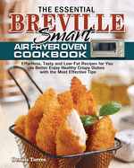 The Essential Breville Smart Air Fryer Oven Cookbook: Effortless, Tasty and Low-Fat Recipes for You to Better Enjoy Healthy Crispy Dishes with the Most Effective Tips