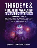 Third Eye & Kundalini Awakening + Chakras & Energy Healing For Beginners (2 in 1): Self-Love, Care & Spiritual Practices- Guided Mindfulness Meditations, Yoga, Psychic Abilities & More