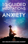 10 Guided Meditations For Anxiety: Positive Affirmations, Hypnosis, Scripts & Breathwork For Panic Attacks, Depression, Relaxation, Deep Sleep, Overthinking & Self-Love