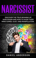 Narcissist: Discover the true meaning of narcissism and how to avoid their mind games, guilt, and manipulation (Mastery Emotional Intelligence and Soft Skills)