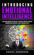 Introducing Emotional intelligence: Mastering Modern Psychology to Control Emotions, Improve Communication and Boost your Leadership Skills (Mastery Emotional Intelligence and Soft Skills)