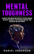 Mental Toughness: Exercise your brain and gain self esteem, manage negative thoughts, stop procrastination, find discipline and willpower! (Mastery Emotional Intelligence and Soft Skills)
