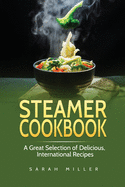 Steamer Cookbook: A Great Selection of Delicious, International Recipes