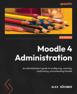 Moodle 4 Administration - Fourth Edition: An administrator's guide to configuring, securing, customizing, and extending Moodle