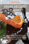 Vegan Desserts Bakery: More than 50 Exciting Quick and Easy New Vegan Recipes for Cookies and Pies, Cupcakes and Cakes--and More!