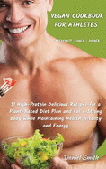 VEGAN COOKBOOK FOR ATHLETES Breakfast - Lunch - Dinner: 51 High-Protein Delicious Recipes for a Plant-Based Diet Plan and For a Strong Body While Maintaining Health, Vitality and Energy