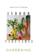 Indoor Vegetable Gardening: Creative Ways to Grow Herbs, Fruits, and Vegetables in Your Home