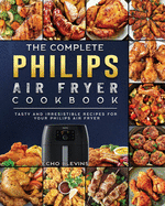 The Complete Philips Air fryer Cookbook: Tasty and Irresistible Recipes for Your Philips Air fryer