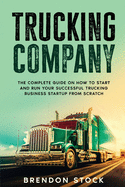 Trucking Company: The Complete Guide on How to Start and Run Your Successful Trucking Business Startup from Scratch