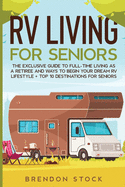 RV Living for Senior Citizens: The Exclusive Guide to Full-time RV Living as a Retiree and Ways to Begin Your Dream RV Lifestyle + Top 10 Destinations for Seniors