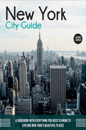 New York City Guide: A Guidebook with Everything You Need to Know To Explore New York's Beautiful Places (Travel Guide)