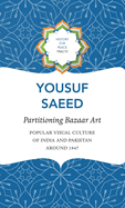 Partitioning Bazaar Art: Popular Visual Culture of India and Pakistan around 1947 (History for Peace)