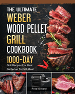 The Ultimate Weber Wood Pellet Grill Cookbook: 1000-Day Grill Recipes For Real Barbecue To Grill Meat