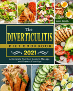 The Diverticulitis Diet Cookbook 2021: A Complete Nutrition Guide to Manage and Prevent Flare-Ups