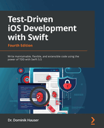 Test-Driven iOS Development with Swift: Write maintainable, flexible, and extensible code using the power of TDD with Swift 5.5, 4th Edition