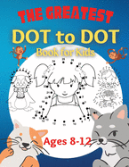 The Greatest Dot to Dot Book for Kids Ages 8-12: 100 Fun Connect The Dots Books for Kids Age 8, 9, 10, 11, 12 Kids Dot To Dot Puzzles With Colorable Pages & Girls Connect The Dots Activity Books)
