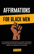 Affirmations for Black Men: Life-Changing Affirmations for Success, Confidence, Health & Wealth That Will Drastically Boost Your Mindset and Increase Your Happiness