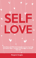 Self-Love: Real Ways and Effective Strategies to Love Yourself No Matter What - Includes Practical Tips to Change Your Life