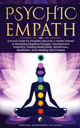 Psychic Empath: Survival Guide for Empaths, Become a Healer Instead of Absorbing Negative Energies. Development, Telepathy, Healing Mediumship, Mindfulness, Meditation, Aura reading and Chakras