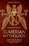 Sumerian Mythology: A Deep Guide into Sumerian History and Mesopotamian Empire and Myths