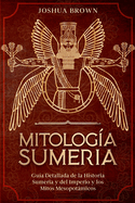 Mitolog├â┬¡a Sumeria: Gu├â┬¡a Detallada de la Historia Sumeria y del Imperio y los Mitos Mesopot├â┬ímicos (Spanish Edition)