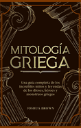 Mitolog├â┬¡a Griega: Una gu├â┬¡a completa de los incre├â┬¡bles mitos y leyendas de los dioses, h├â┬⌐roes y monstruos griegos (Spanish Edition)