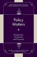 Policy Matters: Perspectives, Procedures, and Processes (Transforming Education Through Critical Leadership, Policy and Practice)