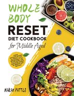Whole Body Reset Diet Cookbook for Middle Aged: Tasty and Easy Recipes to Boost Your Metabolism, for a Flat Belly and Optimum Health at Midlife and Beyond