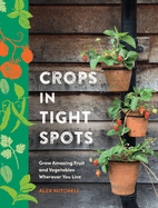 Crops in Tight Spots: Grow Amazing Fruit and Vegetables Wherever You Like