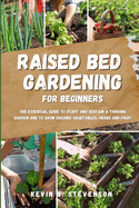 Raised Bed Gardening for Beginners: The Essential Guide to Start and Sustain a Thriving Garden and to Grow Organic Vegetables, Herbs and Fruit