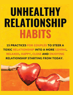 Unhealthy Relationship Habits: 15 Practices for couples to steer a toxic relationship into a more loving, relaxed, happy, close and enjoying relationships