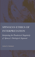 Spinoza's Ethics of Interpretation: Interpreting the Paradoxical Singularity of Spinoza's Ontological Argument