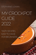 My Crockpot Guide 2022: Tasty Recipes Easy to Make for Beginners