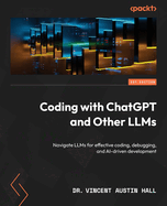 Coding with ChatGPT and Other LLMs: Navigate LLMs for effective coding, debugging, and AI-driven development