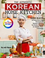 The Authentic Korean Home Kitchen: 1500 Days of Exquisite and Homestyle Korean Flavors for Every Palate to Satisfy Your Cravings├»┬╜┼ôFull Color Edition