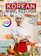 The Authentic Korean Home Kitchen: 1500 Days of Exquisite and Homestyle Korean Flavors for Every Palate to Satisfy Your Cravings├»┬╜┼ôFull Color Edition