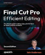 Final Cut Pro Efficient Editing - Second Edition: The ultimate guide to editing video with FCP 10.6.6 for Mac