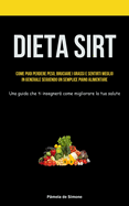 Dieta Sirt: Come puoi perdere peso, bruciare i grassi e sentirti meglio in generale seguendo un semplice piano alimentare (Una guida che ti insegnerà come migliorare la tua salute) (Italian Edition)