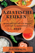 Aziatische Keuken 2022: Heerlijke Recepten Om Uw Gasten Te Verrassen (Dutch Edition)