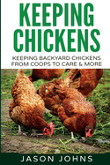 Keeping Chickens For Beginners: Keeping Backyard Chickens From Coops To Feeding To Care And More (Inspiring Gardening Ideas)
